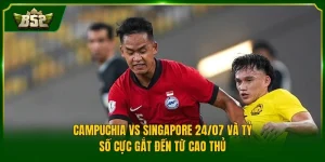 Campuchia Vs Singapore 24/07 Và Tỷ Số Cực Gắt Đến Từ Cao Thủ