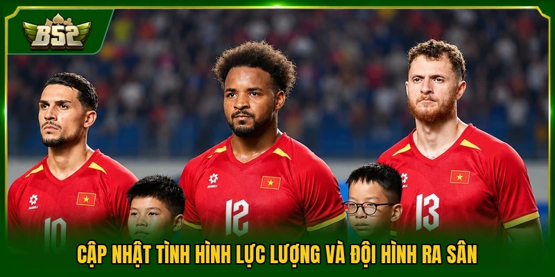 Cập nhật tình hình lực lượng và đội hình ra sân
