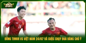 Đông Timor Vs Việt Nam 24/07 Và Cuộc Chạy Đua Đáng Chú Ý